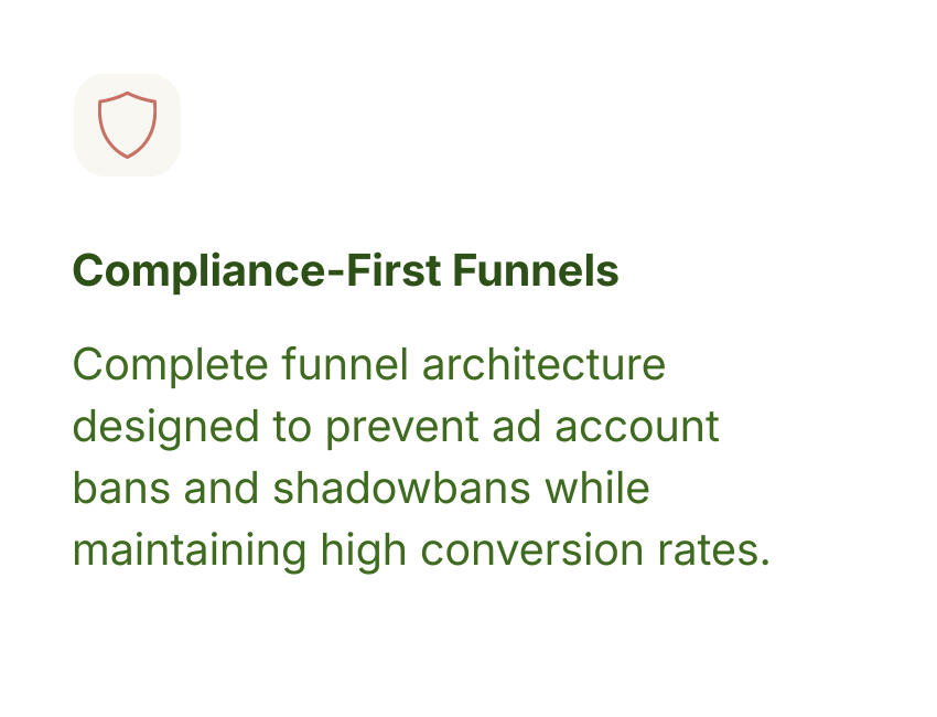 Compliance-First Funnels Complete funnel architecture designed to prevent ad account bans and shadowbans while maintaining high conversion rates.